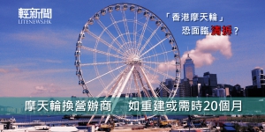 摩天輪換營辦商　如重建或需時20個月