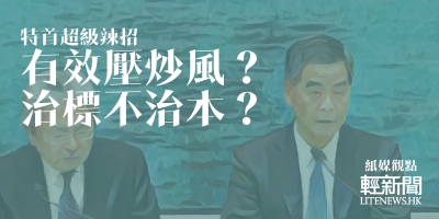【紙媒觀點】特首超級辣招 有效壓炒風？治標不治本？