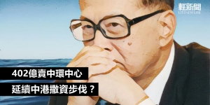 【特稿】李嘉誠402億賣中環中心 延續中港撒資步伐？