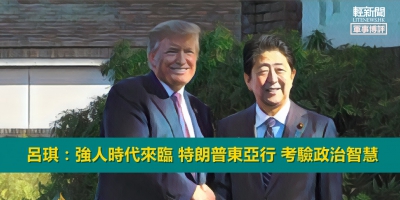 【軍事博評】呂琪：強人時代來臨 特朗普東亞行 考驗政治智慧