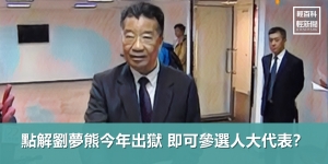 【週末話題】為何劉夢熊今年出獄 即可參選人大？