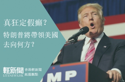 【紙媒觀點】真狂定假癲？特朗普將帶領美國去向何方？