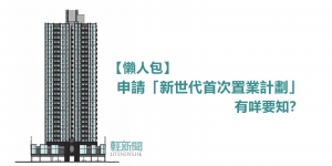 【懶人包】「新世代首次置業計劃」上車只需44萬首期？