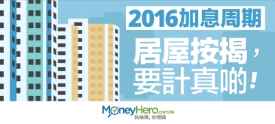 【特稿】2016加息周期  居屋按揭要計真啲！