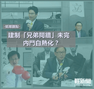 【紙媒觀點】建制「兄弟鬩牆」未完  內鬥白熱化？