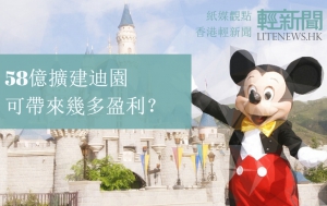 【紙媒觀點】58億擴建迪園 可帶來幾多盈利？