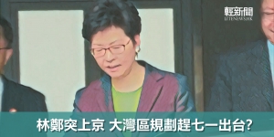 【風吹草動】林鄭突上京 大灣區規劃趕七一出台？